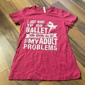 Pink “I just want to do ballet and ignore all of my adult problems” T-shirt
